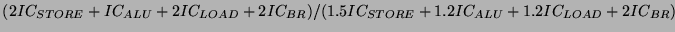 $(2IC_{STORE}+IC_{ALU}+2IC_{LOAD}+2IC_{BR})
/ (1.5IC_{STORE}+1.2IC_{ALU}+1.2IC_{LOAD}+2IC_{BR})$