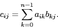 \begin{displaymath}c_{ij} = \sum_{k=0}^{n-1} a_{ik} b_{kj}.\end{displaymath}