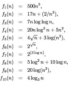 \begin{eqnarray*}
f_1(n) & = & 500n^3, \\
f_2(n) & = & 17n + (2/n^2), \\
f_...
... f_9(n) & = & 20 \log (n^2), \\
f_{10}(n) & = & 4 \log_3 n \\
\end{eqnarray*}