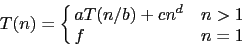 \begin{displaymath}T(n) = \cases{ a T(n/b) + c n^d & $n > 1$\ \cr f & $n = 1$}\end{displaymath}