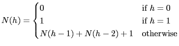 $\displaystyle N(h) = \begin{cases}
0 & \text{if $h = 0$} \\
1 & \text{if $h = 1$} \\
N(h-1) + N(h-2) + 1 & \text{otherwise}
\end{cases}$