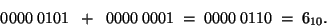 \begin{displaymath}0000\;0101\;\; +\;\; 0000\;0001\;=\; 0000\; 0110\; =\; 6_{10}. \end{displaymath}