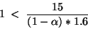 \begin{displaymath}
1 \; < \; \frac {15}{(1- \alpha ) * 1.6}
\end{displaymath}