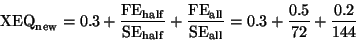 \begin{displaymath}{\rm XEQ}_{\rm new} = 0.3 + \frac {{\rm FE}_{\rm half}} {{\rm...
...{\rm SE}_{\rm all}} = 0.3 + \frac {0.5} {72}
+ \frac {0.2}{144}\end{displaymath}