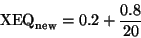 \begin{displaymath}{\rm XEQ}_{\rm new} = 0.2 + \frac {0.8}{20}\end{displaymath}