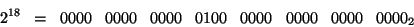 \begin{displaymath}
2^{18}\;\; = \;\; 0000 \;\;\; 0000\;\;\; 0000\;\;\; 0100\;\;\;
0000\;\;\; 0000\;\;\; 0000\;\;\; 0000_{2}
\end{displaymath}