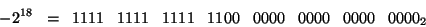 \begin{displaymath}
-2^{18}\;\; = \;\;1111 \;\;\; 1111 \;\;\; 1111\;\;\; 1100\;\;\;
0000\;\;\; 0000 \;\;\; 0000\;\;\; 0000_{2}
\end{displaymath}