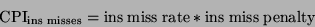 \begin{displaymath}\textrm{CPI}_{{\rm ins}\;{\rm misses}} = \textrm{ins}\; \text...
...\textrm{rate} * \textrm{ins}\; \textrm{miss}\; \textrm{penalty}\end{displaymath}