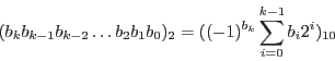 \begin{displaymath}(b_k b_{k-1} b_{k-2}\ldots b_2 b_1 b_0)_2 = ((-1)^{b_k}\sum_{i=0}^{k-1} b_i 2^i)_{10}\end{displaymath}