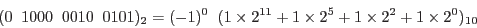 \begin{displaymath}(0\;\; 1000\;\;0010\;\; 0101)_2 =(-1)^0\;\; (1 \times 2^{11} + 1 \times 2^5 + 1 \times 2^2
+ 1 \times 2^0)_{10} \end{displaymath}